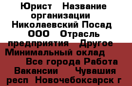 Юрист › Название организации ­ Николаевский Посад, ООО › Отрасль предприятия ­ Другое › Минимальный оклад ­ 20 000 - Все города Работа » Вакансии   . Чувашия респ.,Новочебоксарск г.